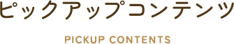 ピックアップコンテンツ